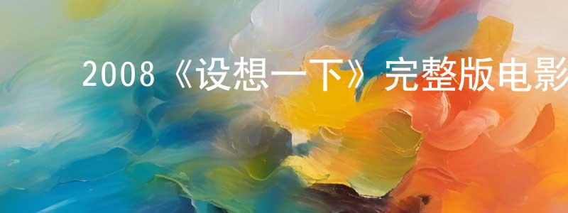 影视迷陈真光的个人博客,2008《设想一下》完整版电影/在线观看/百度云-美剧天堂
